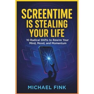 Fink, Michael SCREENTIME IS STEALING YOUR LIFE: 10 Radical Shifts to Rewire Your Mind, Mood, and Momentum Fink, Michael SCREENTIME IS STEALING YOUR LIFE: 10 Radical Shifts to Rewire Your Mind, Mood, and Momentum