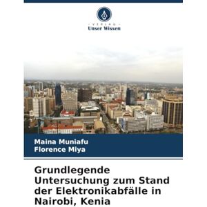 MUNIAFU, MAINA Grundlegende Untersuchung zum Stand der Elektronikabfälle in Nairobi, Kenia MUNIAFU, MAINA Grundlegende Untersuchung zum Stand der Elektronikabfälle in Nairobi, Kenia