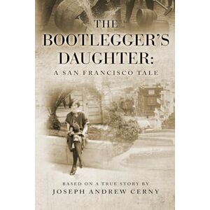 Cerny, Joseph Andrew The Bootlegger's Daughter: A San Francisco Tale Cerny, Joseph Andrew The Bootlegger's Daughter: A San Francisco Tale