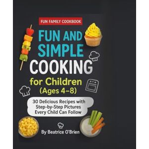 O'Brien, Beatrice Fun and simple cooking for children (Ages 4-8): 30 Delicious Recipes with step-by-step pictures Every child can follow O'Brien, Beatrice Fun and simple cooking for children (Ages 4-8): 30 Delicious Recipes with step-by-step pictures Every child can follow