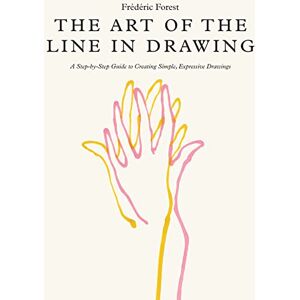Forest, Frederic Art of the Line in Drawing: A Step-by-Step Guide to Creating Simple, Expressive Drawings Forest, Frederic Art of the Line in Drawing: A Step-by-Step Guide to Creating Simple, Expressive Drawings