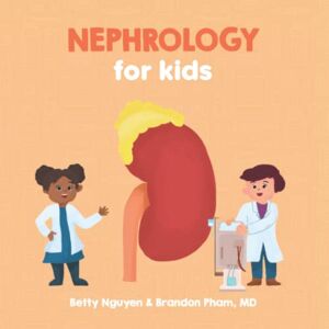 Pham MD, Brandon Nephrology for Kids: A Fun Picture Book About the Kidneys and Renal Physiology for Children (Gift for Kids, Teachers, and Medical Students) (Medical School for Kids) Pham MD, Brandon Nephrology for Kids: A Fun Picture Book About the Kidneys and Renal Physiology for Children (Gift for Kids, Teachers, and Medical Students) (Medical School for Kids)