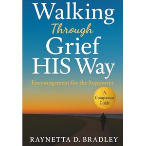 Bradley, Raynetta D Walking Through Grief HIS Way: Encouragement for the Supporter (Walking Through Grief HIS Way Series) Bradley, Raynetta D Walking Through Grief HIS Way: Encouragement for the Supporter (Walking Through Grief HIS Way Series)