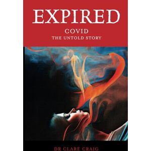 Craig, Dr Clare E H Expired: Covid the untold story Craig, Dr Clare E H Expired: Covid the untold story