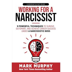 Murphy, Mark Working For A Narcissist: 9 Powerful Techniques to Survive, Outsmart, and Achieve Career Success Under a Narcissistic Boss (Leadership IQ Fast Reads) Murphy, Mark Working For A Narcissist: 9 Powerful Techniques to Survive, Outsmart, and Achieve Career Success Under a Narcissistic Boss (Leadership IQ Fast Reads)