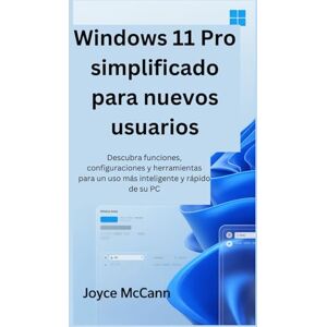McCann, Joyce Windows 11 Pro simplificado para nuevos usuarios: Descubra funciones, configuraciones y herramientas para un uso más inteligente y rápido de su PC McCann, Joyce Windows 11 Pro simplificado para nuevos usuarios: Descubra funciones, configuraciones y herramientas para un uso más inteligente y rápido de su PC