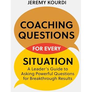 Kourdi, Jeremy Coaching Questions for Every Situation: A Leader's Guide to Asking Powerful Questions for Breakthrough Results Kourdi, Jeremy Coaching Questions for Every Situation: A Leader's Guide to Asking Powerful Questions for Breakthrough Results