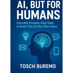 BUREMO, TOSCH AI, But for Humans: Everyday Prompts, Easy Tools & Smart Tips for Non-Tech Users BUREMO, TOSCH AI, But for Humans: Everyday Prompts, Easy Tools & Smart Tips for Non-Tech Users