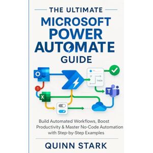 STARK, QUINN THE ULTIMATE MICROSOFT POWER AUTOMATE GUIDE: Build Automated Workflows, Boost Productivity & Master No-Code Automation with Step-by-Step Examples STARK, QUINN THE ULTIMATE MICROSOFT POWER AUTOMATE GUIDE: Build Automated Workflows, Boost Productivity & Master No-Code Automation with Step-by-Step Examples
