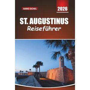 Eichel, Anne ST. AUGUSTINUS REISEFÜHRER 2026: Erkunden Sie zeitlose Straßen, spanisches Erbe und versteckte Schätze entlang der historischen Küste Floridas Eichel, Anne ST. AUGUSTINUS REISEFÜHRER 2026: Erkunden Sie zeitlose Straßen, spanisches Erbe und versteckte Schätze entlang der historischen Küste Floridas