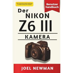 Newman, Joel Der NIKON Z6 III Kamera Benutzerhandbuch: Ein vollständiges, schrittweises Handbuch für Fotografie, Filmproduktion und fortgeschrittene Einstellungen Newman, Joel Der NIKON Z6 III Kamera Benutzerhandbuch: Ein vollständiges, schrittweises Handbuch für Fotografie, Filmproduktion und fortgeschrittene Einstellungen