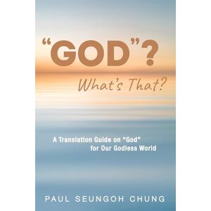 Chung, Paul Seungoh GOD"? What's That?: A Translation Guide on "God" for Our Godless World Chung, Paul Seungoh GOD"? What's That?: A Translation Guide on "God" for Our Godless World