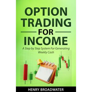 Broadwater, Henry Option Trading for Income: A Step by Step System for Generating Weekly Cash Broadwater, Henry Option Trading for Income: A Step by Step System for Generating Weekly Cash