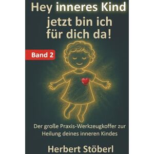Stöberl, Herbert Hey, inneres Kind – jetzt bin ich für dich da BAND2: Der große Praxis-Werkzeugkoffer zur Heilung deines inneren Kindes. Stöberl, Herbert Hey, inneres Kind – jetzt bin ich für dich da BAND2: Der große Praxis-Werkzeugkoffer zur Heilung deines inneren Kindes.