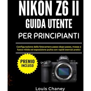 Chaney, Louis NIKON Z6 II GUIDA UTENTE PER PRINCIPIANTI: Configurazione della fotocamera passo dopo passo, messa a fuoco nitida ed esposizione pulita con rapidi esercizi pratici Chaney, Louis NIKON Z6 II GUIDA UTENTE PER PRINCIPIANTI: Configurazione della fotocamera passo dopo passo, messa a fuoco nitida ed esposizione pulita con rapidi esercizi pratici