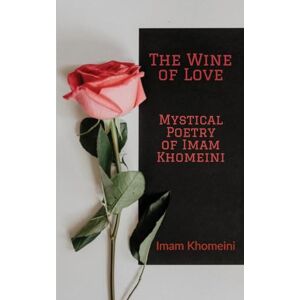 Khomeini, Ruhollah The Wine of Love Mystical Poetry of Imam Khomeini Khomeini, Ruhollah The Wine of Love Mystical Poetry of Imam Khomeini