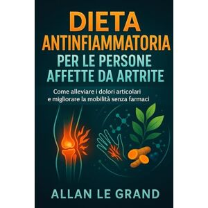 LE GRAND, ALLAN DIETA ANTINFIAMMATORIA PER LE PERSONE AFFETTE DA ARTRITE: Come alleviare i dolori articolari e migliorare la mobilità senza farmaci.: 3 (dieta anti infiammatoria) LE GRAND, ALLAN DIETA ANTINFIAMMATORIA PER LE PERSONE AFFETTE DA ARTRITE: Come alleviare i dolori articolari e migliorare la mobilità senza farmaci.: 3 (dieta anti infiammatoria)