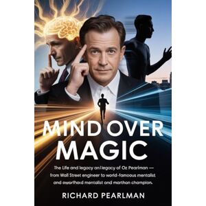 Pearlman, Richard Mind Over Magic: The Life and Legacy of Oz Pearlman: From Wall Street Engineer to World-Famous Mentalist and Marathon Champion By Richard Pearlman Pearlman, Richard Mind Over Magic: The Life and Legacy of Oz Pearlman: From Wall Street Engineer to World-Famous Mentalist and Marathon Champion By Richard Pearlman