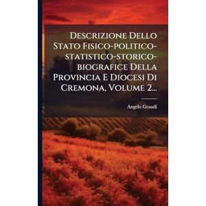 Grandi, Angelo Descrizione Dello Stato Fisico-politico-statistico-storico-biografice Della Provincia E Diocesi Di Cremona, Volume 2... Grandi, Angelo Descrizione Dello Stato Fisico-politico-statistico-storico-biografice Della Provincia E Diocesi Di Cremona, Volume 2...