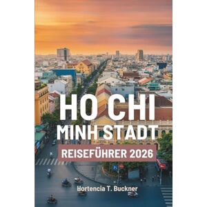 Buckner, Hortencia T. HO CHI MINH STADT REISEFÜHRER 2026: Ihre unkomplizierte Reise durch Vietnams lebhafte Straßen, Märkte und Sehenswürdigkeiten Buckner, Hortencia T. HO CHI MINH STADT REISEFÜHRER 2026: Ihre unkomplizierte Reise durch Vietnams lebhafte Straßen, Märkte und Sehenswürdigkeiten