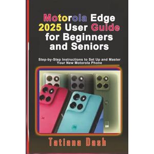 Dash, Tatiana Motorola Edge 2025 User Guide for Beginners and Seniors: Step-by-Step Instructions to Set Up and Master Your New Motorola Phone (Gadgets simplified guides) Dash, Tatiana Motorola Edge 2025 User Guide for Beginners and Seniors: Step-by-Step Instructions to Set Up and Master Your New Motorola Phone (Gadgets simplified guides)