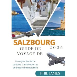 JAMES, PHIL GUIDE DE VOYAGE DE SALZBOURG 2026: Une symphonie de culture, d'innovation et de beauté intemporelle JAMES, PHIL GUIDE DE VOYAGE DE SALZBOURG 2026: Une symphonie de culture, d'innovation et de beauté intemporelle