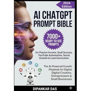 Das, Dipankar AI ChatGPT Prompt Bible: 7000+ Prompts for Digital Marketers & Creators to Build Passive Income, SaaS Success, YouTube Automation, Social Growth & Lead Generation Das, Dipankar AI ChatGPT Prompt Bible: 7000+ Prompts for Digital Marketers & Creators to Build Passive Income, SaaS Success, YouTube Automation, Social Growth & Lead Generation