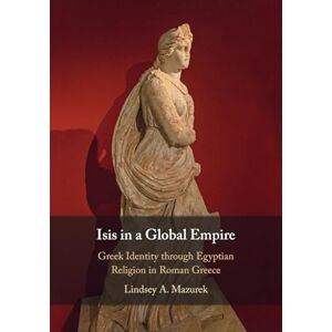 Mazurek, Lindsey A. Isis in a Global Empire: Greek Identity through Egyptian Religion in Roman Greece Mazurek, Lindsey A. Isis in a Global Empire: Greek Identity through Egyptian Religion in Roman Greece