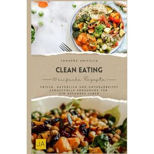 Amicella, Johanna Clean Eating: Frisch, natürlich und unverarbeitet – Genussvolle Ernährung für ein gesundes Leben Amicella, Johanna Clean Eating: Frisch, natürlich und unverarbeitet – Genussvolle Ernährung für ein gesundes Leben