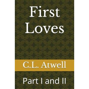 Atwell, C.L. First Loves: Part I and II Atwell, C.L. First Loves: Part I and II