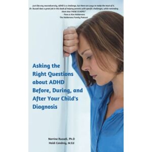 Russell Ph.D, Norrine Asking the Right Questions about ADHD Before, During, and After Your Child's Diagnosis Russell Ph.D, Norrine Asking the Right Questions about ADHD Before, During, and After Your Child's Diagnosis