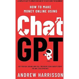Harrisson, Andrew How to Make Money Online Using ChatGPT: Quit Your Day Job and Earn Full-Time Income Using ChatGPT Even if You Have Zero Experience (A Complete Easy-to-Understand and Up-to-Date Guide for Beginners) Harrisson, Andrew How to Make Money Online Using ChatGPT: Quit Your Day Job and Earn Full-Time Income Using ChatGPT Even if You Have Zero Experience (A Complete Easy-to-Understand and Up-to-Date Guide for Beginners)