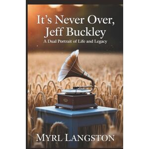Langston, Myrl It's Never Over, Jeff Buckley: A Dual Portrait of Life and Legacy Langston, Myrl It's Never Over, Jeff Buckley: A Dual Portrait of Life and Legacy