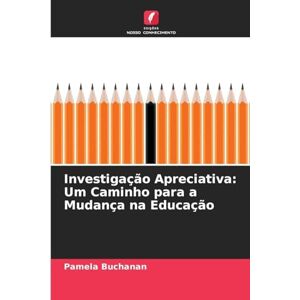 Buchanan, Pamela Investigação Apreciativa: Um Caminho para a Mudança na Educação Buchanan, Pamela Investigação Apreciativa: Um Caminho para a Mudança na Educação
