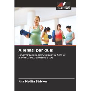 Stricker, Kira Madita Allenati per due!: L'importanza dello sport e dell'attività fisica in gravidanza tra prevenzione e cura Stricker, Kira Madita Allenati per due!: L'importanza dello sport e dell'attività fisica in gravidanza tra prevenzione e cura