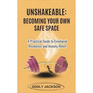 Jackson Unshakeable: Becoming Your Own Safe Space: A Practical Guide to Emotional Resilience and Anxiety Relief Jackson Unshakeable: Becoming Your Own Safe Space: A Practical Guide to Emotional Resilience and Anxiety Relief