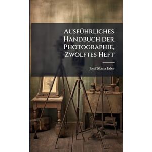 Eder, Josef Maria AusfÃ1/4hrliches Handbuch der Photographie, Zwölftes Heft Eder, Josef Maria AusfÃ1/4hrliches Handbuch der Photographie, Zwölftes Heft