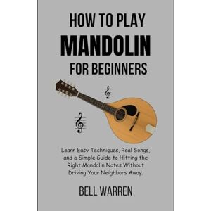 Warren, Bell How to Play Mandolin For Beginners: Learn Easy Techniques, Real Songs, and a Simple Guide to Hitting the Right Mandolin Notes Without Driving Your Neighbors Away. Warren, Bell How to Play Mandolin For Beginners: Learn Easy Techniques, Real Songs, and a Simple Guide to Hitting the Right Mandolin Notes Without Driving Your Neighbors Away.