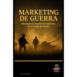 Perez Acosta, Victor Marketing Digital de Guerra: Estrategias para Dominar el Campo de Batalla Online Perez Acosta, Victor Marketing Digital de Guerra: Estrategias para Dominar el Campo de Batalla Online