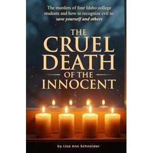 Schneider, by Lisa Ann THE CRUEL DEATH OF THE INNOCENT: The murders of four Idaho college students and how to recognize evil to save yourself and others Schneider, by Lisa Ann THE CRUEL DEATH OF THE INNOCENT: The murders of four Idaho college students and how to recognize evil to save yourself and others