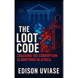 UVIASE, EDISON THE LOOT CODE: Cracking the Corruption Algorithms in Africa Using AI, Data, and Tech to Disrupt the Cycle of Graft UVIASE, EDISON THE LOOT CODE: Cracking the Corruption Algorithms in Africa Using AI, Data, and Tech to Disrupt the Cycle of Graft
