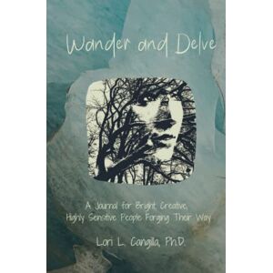 Cangilla Ph.D., Lori L. Wander and Delve: A Journal for Bright, Creative, Highly Sensitive People Forging Their Way Cangilla Ph.D., Lori L. Wander and Delve: A Journal for Bright, Creative, Highly Sensitive People Forging Their Way