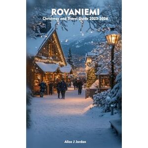 Jordan, Alice J ROVANIEMI Christmas and Travel Guide 2025-2026: A Local Manual Including Christmas Magic, Arctic Adventures, Insider Tips, and More Jordan, Alice J ROVANIEMI Christmas and Travel Guide 2025-2026: A Local Manual Including Christmas Magic, Arctic Adventures, Insider Tips, and More