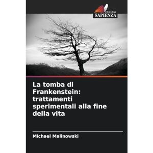 Malinowski, Michael La tomba di Frankenstein: trattamenti sperimentali alla fine della vita Malinowski, Michael La tomba di Frankenstein: trattamenti sperimentali alla fine della vita