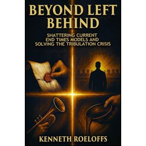 Roeloffs, Kenneth Beyond Left Behind: Shattering Current End Times Models and Solving the Tribulation Crisis Roeloffs, Kenneth Beyond Left Behind: Shattering Current End Times Models and Solving the Tribulation Crisis