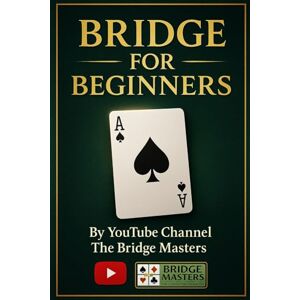 Masters, Bridge BRIDGE FOR BEGINNERS: LEARN THE SECRETS OF THE GAME FROM A SEASONED PLAYER AND TEACHER Masters, Bridge BRIDGE FOR BEGINNERS: LEARN THE SECRETS OF THE GAME FROM A SEASONED PLAYER AND TEACHER
