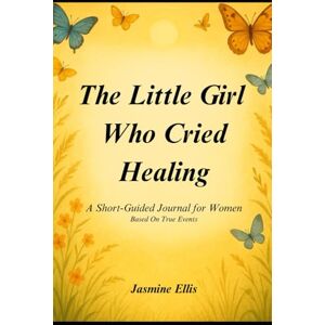 Ellis, Jasmine The Little Girl Who Cried Healing: A Short-Guided Journal for Women Ellis, Jasmine The Little Girl Who Cried Healing: A Short-Guided Journal for Women