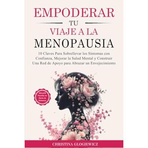 Glogiewicz, Christina Empoderar Tu Viaje a La Menopausia: 10 claves para sobrellevar los síntomas con confianza, mejorar la salud mental y construir una red de apoyo para abrazar un envejecimiento vibrante Glogiewicz, Christina Empoderar Tu Viaje a La Menopausia: 10 claves para sobrellevar los síntomas con confianza, mejorar la salud mental y construir una red de apoyo para abrazar un envejecimiento vibrante