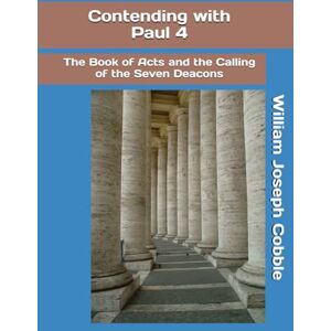 Cobble, William Joseph Contending with Paul 4: The Book of Acts and the Calling of the Seven Deacons (The Contending With Paul Series) Cobble, William Joseph Contending with Paul 4: The Book of Acts and the Calling of the Seven Deacons (The Contending With Paul Series)