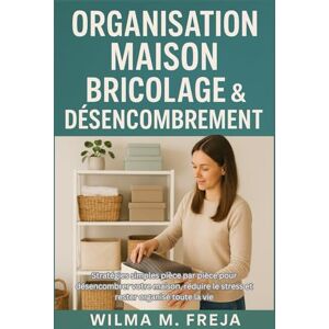 FREJA, MRS WILMA M. ORGANISATION MAISON BRICOLAGE & DÉSENCOMBREMENT: Stratégies simples pièce par pièce pour désencombrer votre maison, réduire le stress et rester organisé toute la vie FREJA, MRS WILMA M. ORGANISATION MAISON BRICOLAGE & DÉSENCOMBREMENT: Stratégies simples pièce par pièce pour désencombrer votre maison, réduire le stress et rester organisé toute la vie